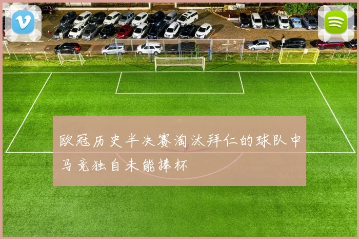 欧冠历史半决赛淘汰拜仁的球队中马竞独自未能捧杯