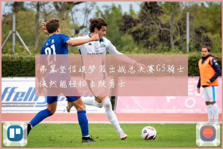 弗莱坚信追梦若出战总决赛G5骑士依然能轻松击败勇士