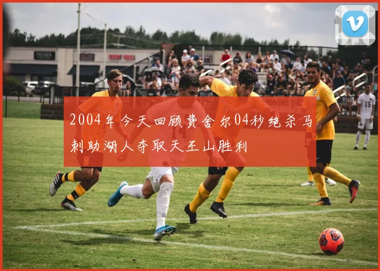 2004年今天回顾费舍尔04秒绝杀马刺助湖人夺取天王山胜利