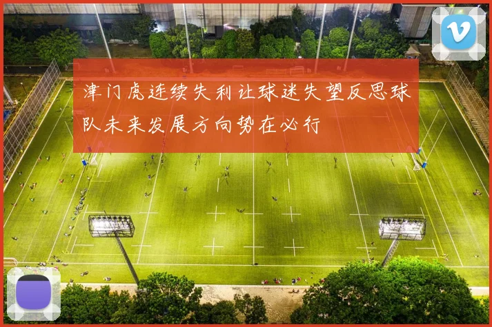 津门虎连续失利让球迷失望反思球队未来发展方向势在必行