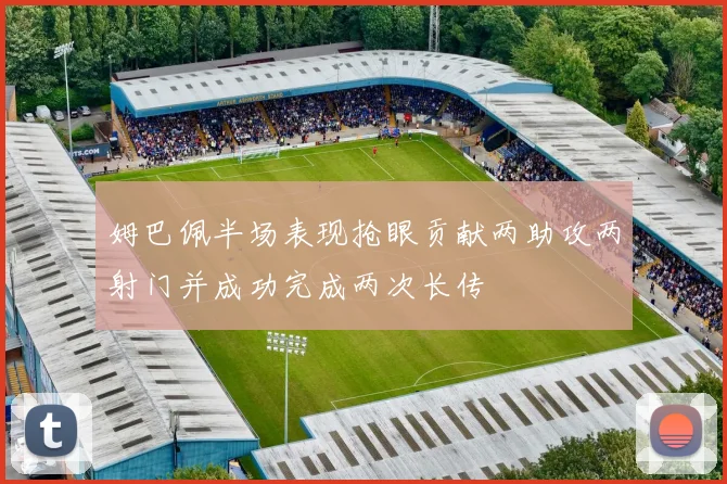 姆巴佩半场表现抢眼贡献两助攻两射门并成功完成两次长传
