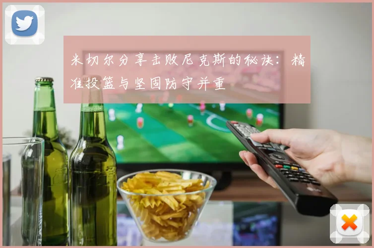 米切尔分享击败尼克斯的秘诀：精准投篮与坚固防守并重