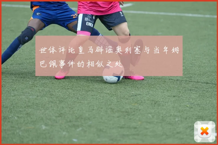 世体评论皇马辟谣奥利塞与当年姆巴佩事件的相似之处