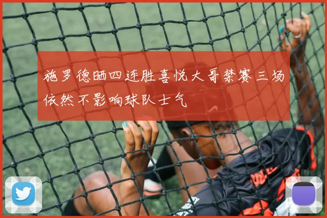 施罗德晒四连胜喜悦大哥禁赛三场依然不影响球队士气
