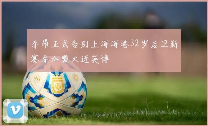 李昂正式告别上海海港32岁后卫新赛季加盟大连英博