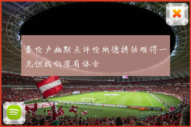 泰伦卢幽默点评伦纳德拼劲难得一见但我们深有体会